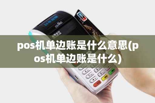 pos机单边账是什么意思(pos机单边账是什么)