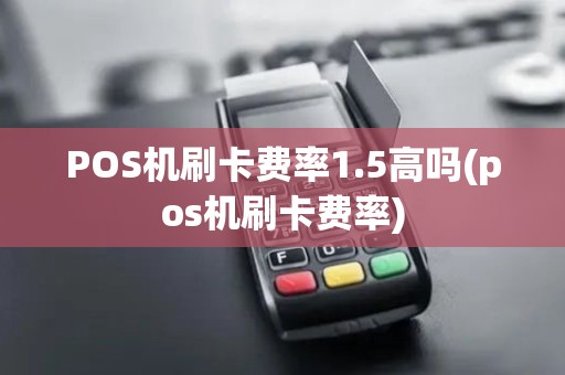 POS机刷卡费率1.5高吗(pos机刷卡费率)
