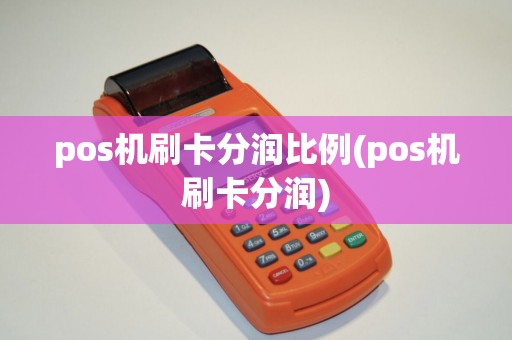 pos机刷卡分润比例(pos机刷卡分润)