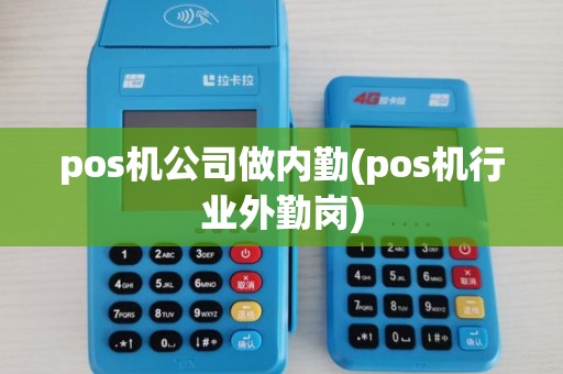 pos机公司做内勤(pos机行业外勤岗)