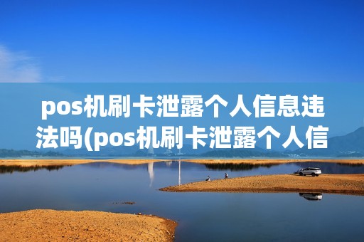 pos机刷卡泄露个人信息违法吗(pos机刷卡泄露个人信息)
