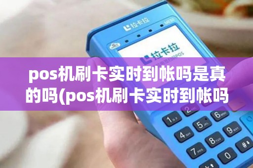 pos机刷卡实时到帐吗是真的吗(pos机刷卡实时到帐吗)
