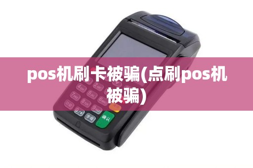 pos机刷卡被骗(点刷pos机被骗)