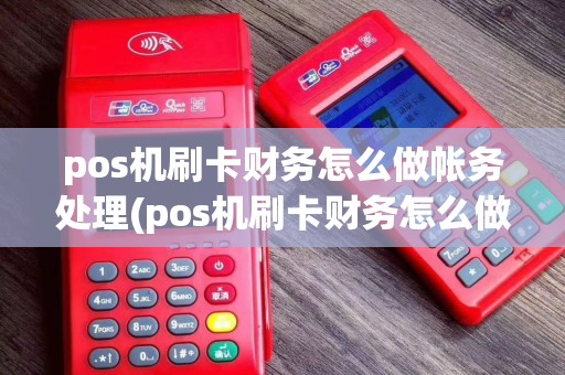 pos机刷卡财务怎么做帐务处理(pos机刷卡财务怎么做帐)