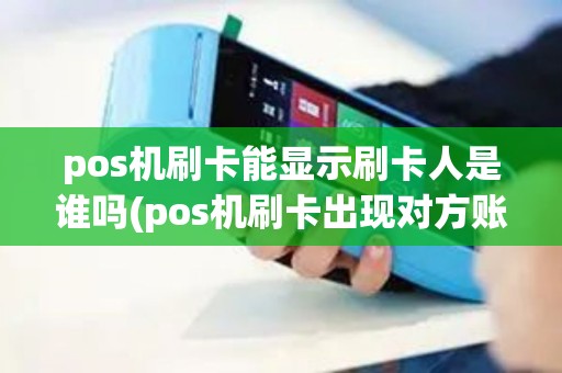 pos机刷卡能显示刷卡人是谁吗(pos机刷卡出现对方账号吗)