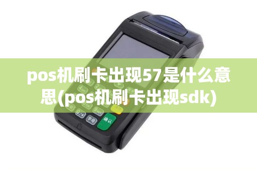 pos机刷卡出现57是什么意思(pos机刷卡出现sdk)