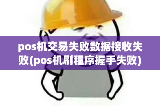 pos机交易失败数据接收失败(pos机刷程序握手失败)