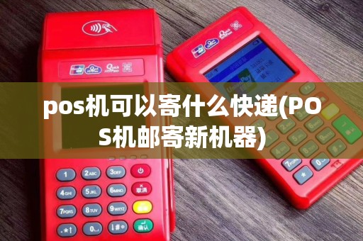 pos机可以寄什么快递(POS机邮寄新机器)