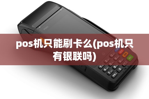 pos机只能刷卡么(pos机只有银联吗)