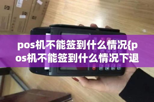 pos机不能签到什么情况{pos机不能签到什么情况下退款}