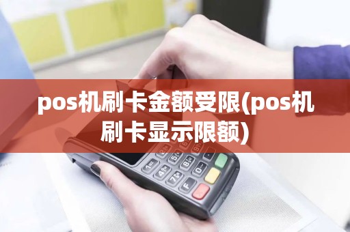 pos机刷卡金额受限(pos机刷卡显示限额)