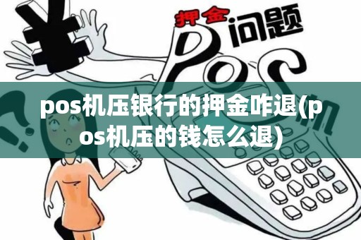 pos机压银行的押金咋退(pos机压的钱怎么退)