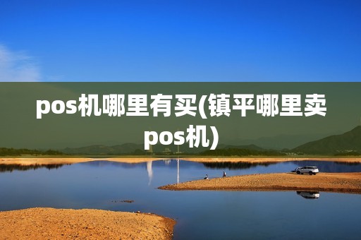 pos机哪里有买(镇平哪里卖pos机)