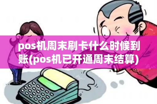 pos机周末刷卡什么时候到账(pos机已开通周末结算)