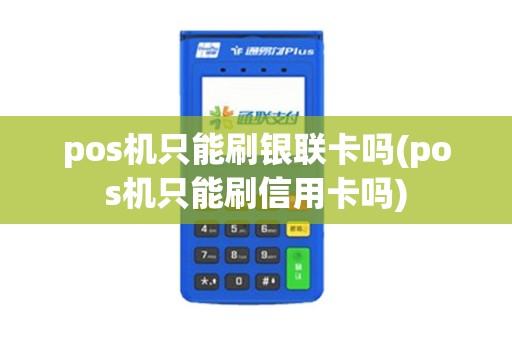 pos机只能刷银联卡吗(pos机只能刷信用卡吗)