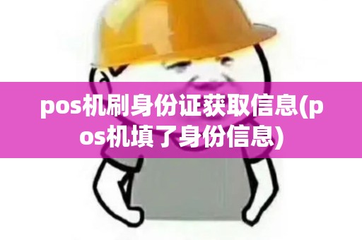 pos机刷身份证获取信息(pos机填了身份信息)