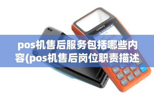 pos机售后服务包括哪些内容(pos机售后岗位职责描述)