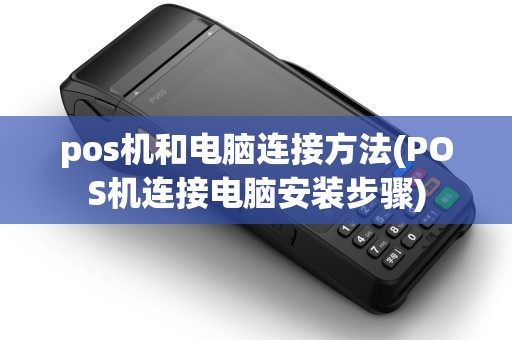 pos机和电脑连接方法(POS机连接电脑安装步骤)