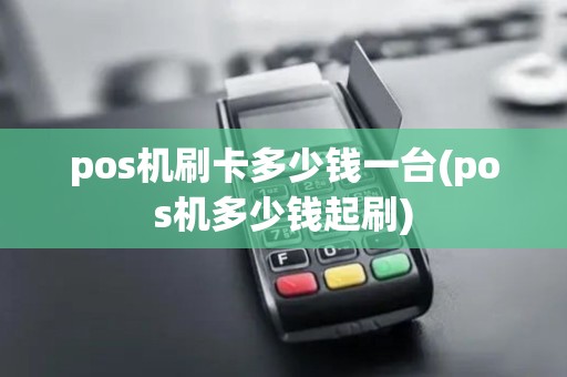 pos机刷卡多少钱一台(pos机多少钱起刷)
