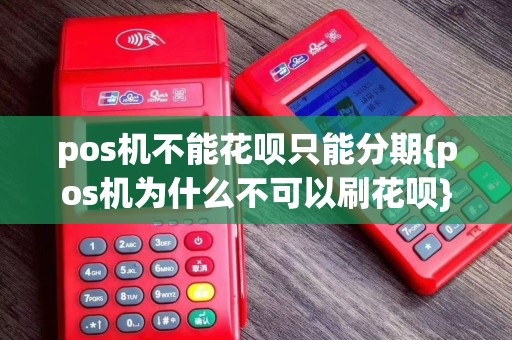 pos机不能花呗只能分期{pos机为什么不可以刷花呗}