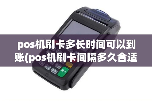 pos机刷卡多长时间可以到账(pos机刷卡间隔多久合适呢)