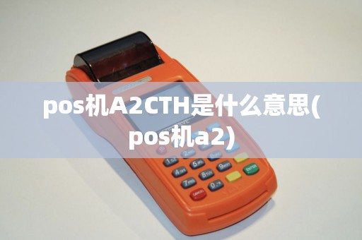 pos机A2CTH是什么意思(pos机a2)