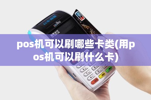pos机可以刷哪些卡类(用pos机可以刷什么卡)