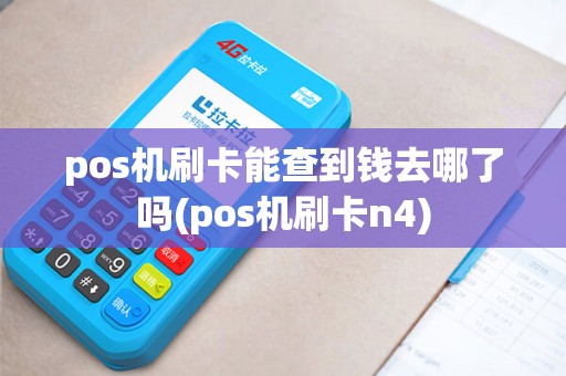 pos机刷卡能查到钱去哪了吗(pos机刷卡n4)