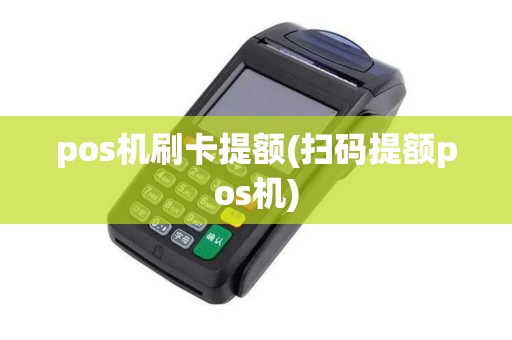 pos机刷卡提额(扫码提额pos机)