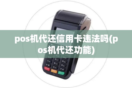 pos机代还信用卡违法吗(pos机代还功能)