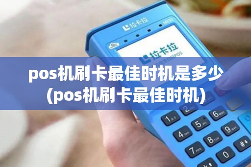 pos机刷卡最佳时机是多少(pos机刷卡最佳时机)