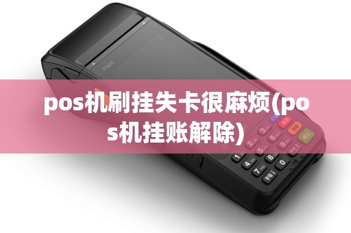 pos机刷挂失卡很麻烦(pos机挂账解除)