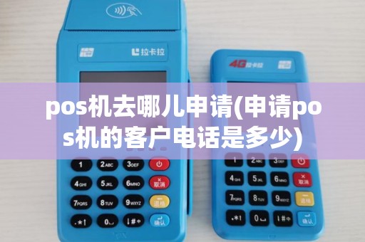 pos机去哪儿申请(申请pos机的客户电话是多少)