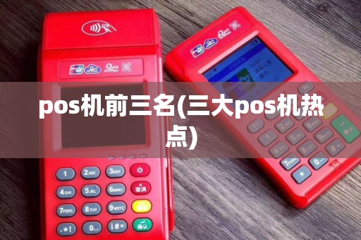 pos机前三名(三大pos机热点)