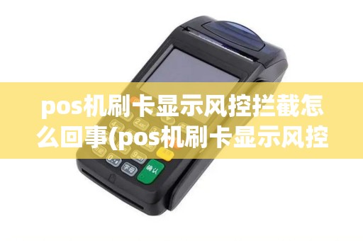 pos机刷卡显示风控拦截怎么回事(pos机刷卡显示风控限制)