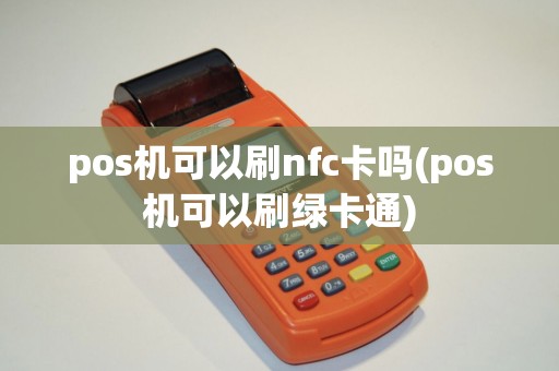 pos机可以刷nfc卡吗(pos机可以刷绿卡通)