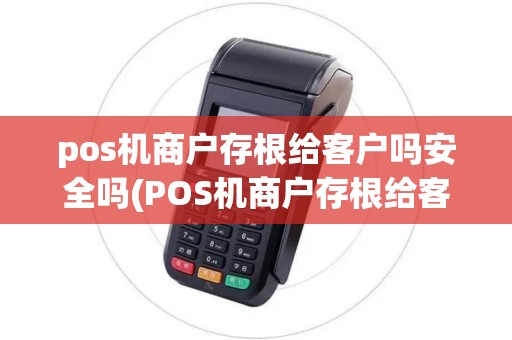 pos机商户存根给客户吗安全吗(POS机商户存根给客户吗)