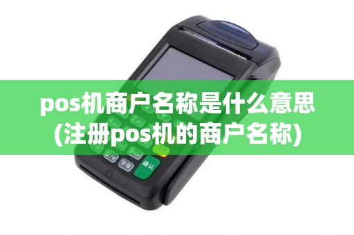 pos机商户名称是什么意思(注册pos机的商户名称)