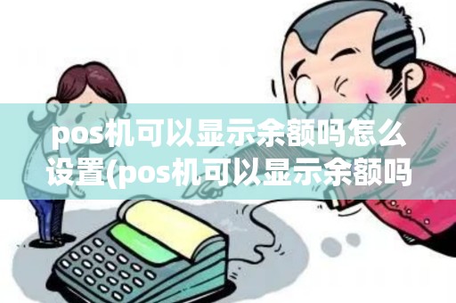 pos机可以显示余额吗怎么设置(pos机可以显示余额吗)