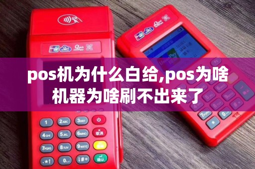 pos机为什么白给,pos为啥机器为啥刷不出来了