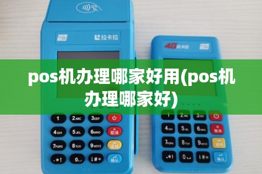 pos机办理哪家好用(pos机办理哪家好)