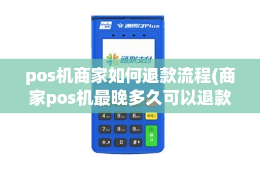 pos机商家如何退款流程(商家pos机最晚多久可以退款)
