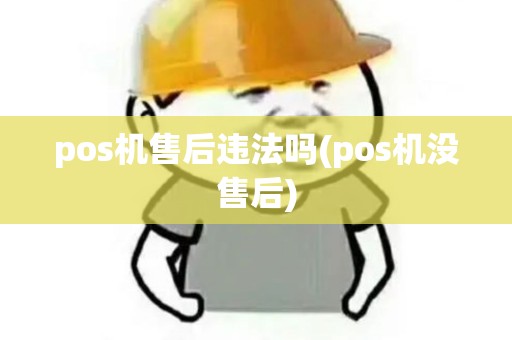 pos机售后违法吗(pos机没售后)