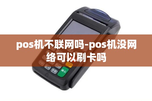 pos机不联网吗-pos机没网络可以刷卡吗