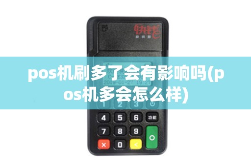 pos机刷多了会有影响吗(pos机多会怎么样)