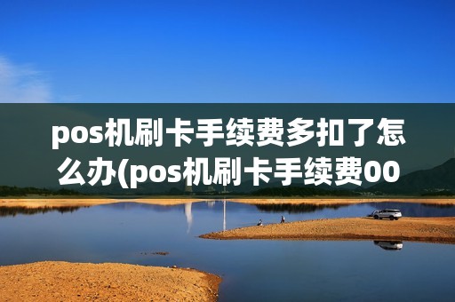 pos机刷卡手续费多扣了怎么办(pos机刷卡手续费0025)