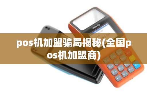 pos机加盟骗局揭秘(全国pos机加盟商)