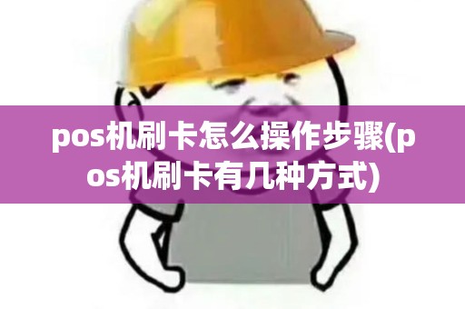 pos机刷卡怎么操作步骤(pos机刷卡有几种方式)