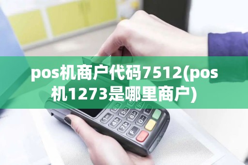 pos机商户代码7512(pos机1273是哪里商户)