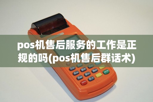 pos机售后服务的工作是正规的吗(pos机售后群话术)